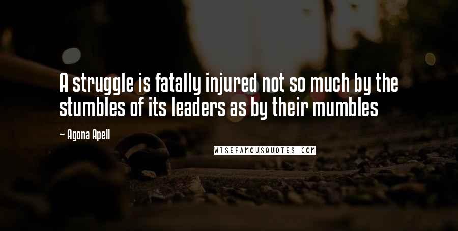 Agona Apell Quotes: A struggle is fatally injured not so much by the stumbles of its leaders as by their mumbles