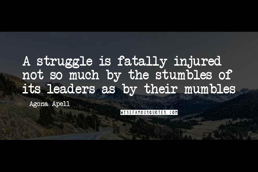 Agona Apell Quotes: A struggle is fatally injured not so much by the stumbles of its leaders as by their mumbles