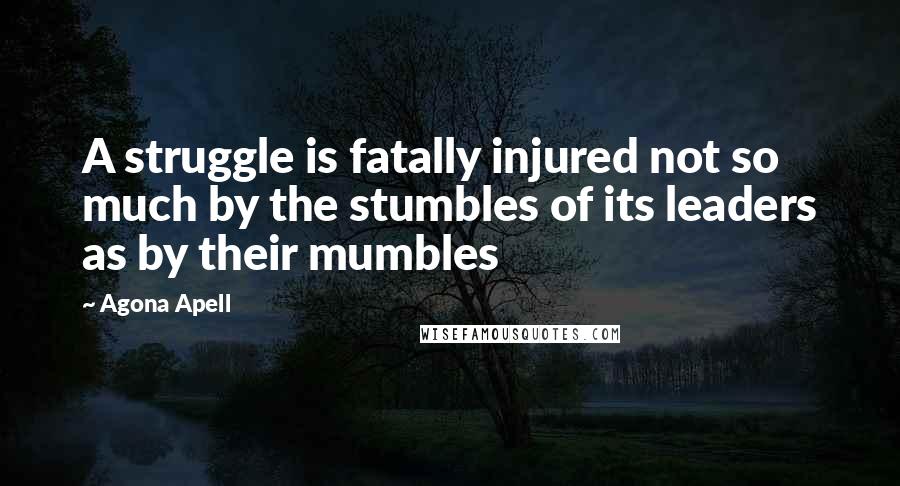 Agona Apell Quotes: A struggle is fatally injured not so much by the stumbles of its leaders as by their mumbles