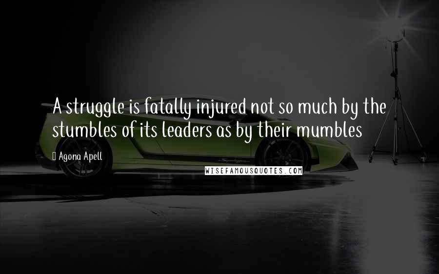 Agona Apell Quotes: A struggle is fatally injured not so much by the stumbles of its leaders as by their mumbles