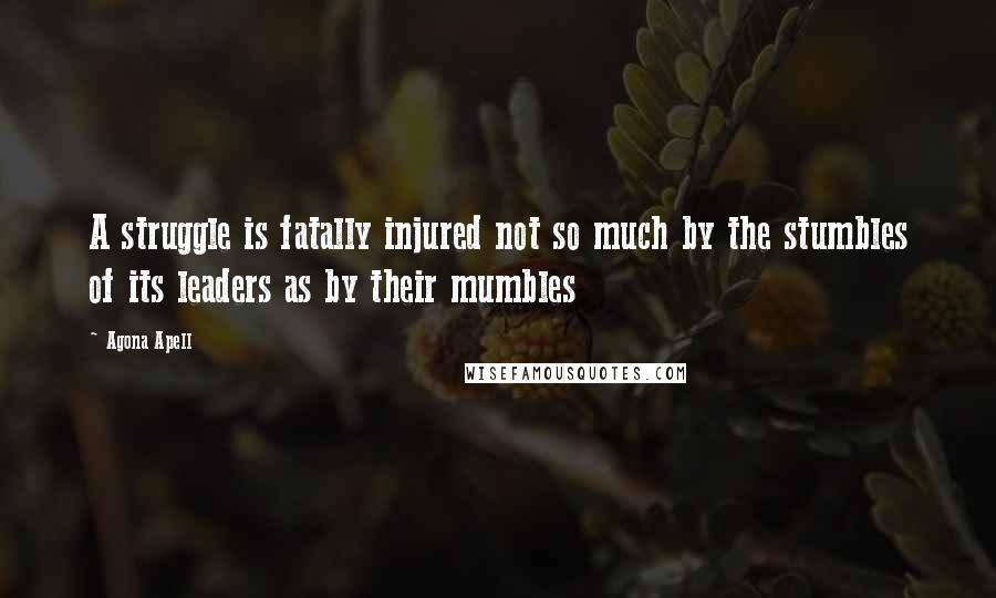 Agona Apell Quotes: A struggle is fatally injured not so much by the stumbles of its leaders as by their mumbles