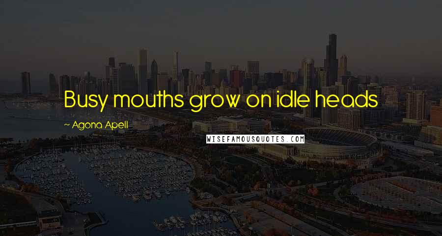 Agona Apell Quotes: Busy mouths grow on idle heads