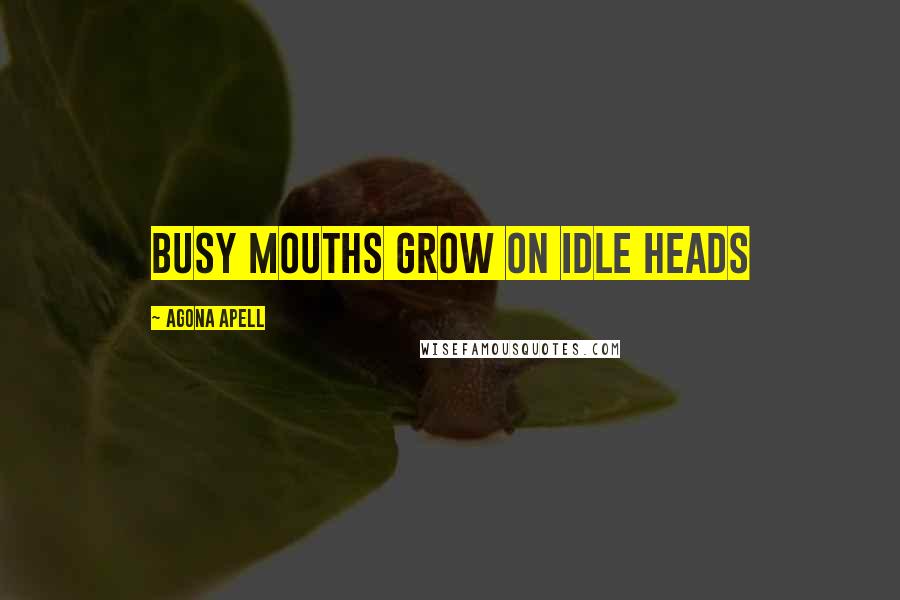 Agona Apell Quotes: Busy mouths grow on idle heads