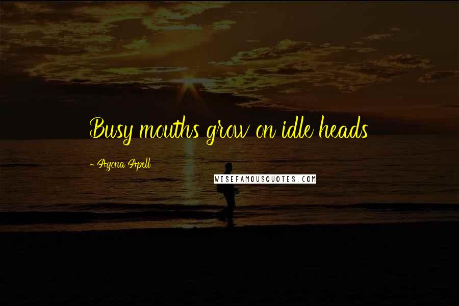 Agona Apell Quotes: Busy mouths grow on idle heads