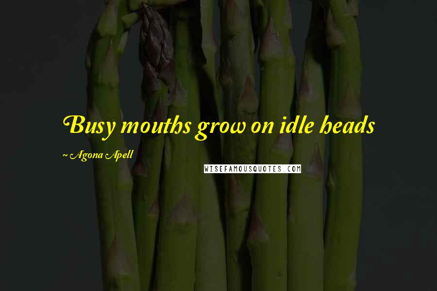 Agona Apell Quotes: Busy mouths grow on idle heads