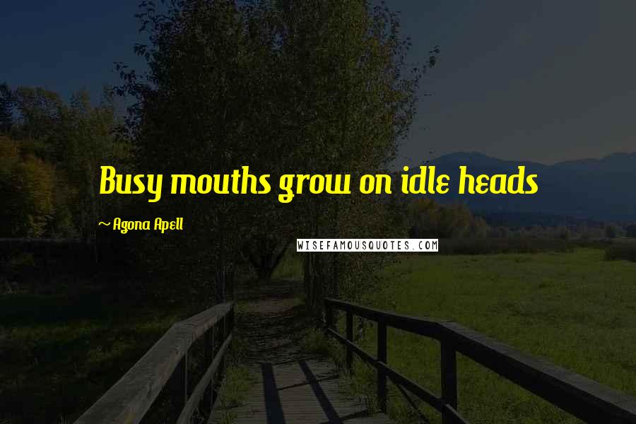 Agona Apell Quotes: Busy mouths grow on idle heads