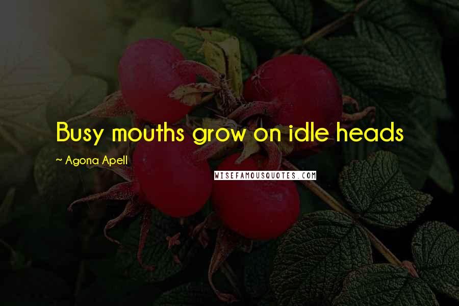 Agona Apell Quotes: Busy mouths grow on idle heads