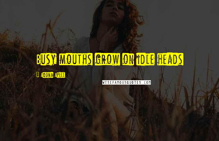 Agona Apell Quotes: Busy mouths grow on idle heads