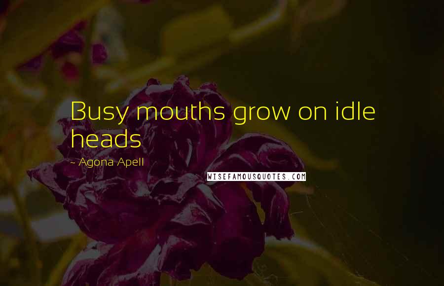 Agona Apell Quotes: Busy mouths grow on idle heads