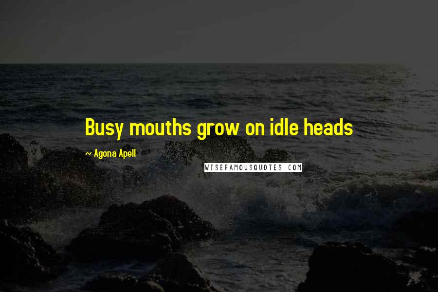 Agona Apell Quotes: Busy mouths grow on idle heads