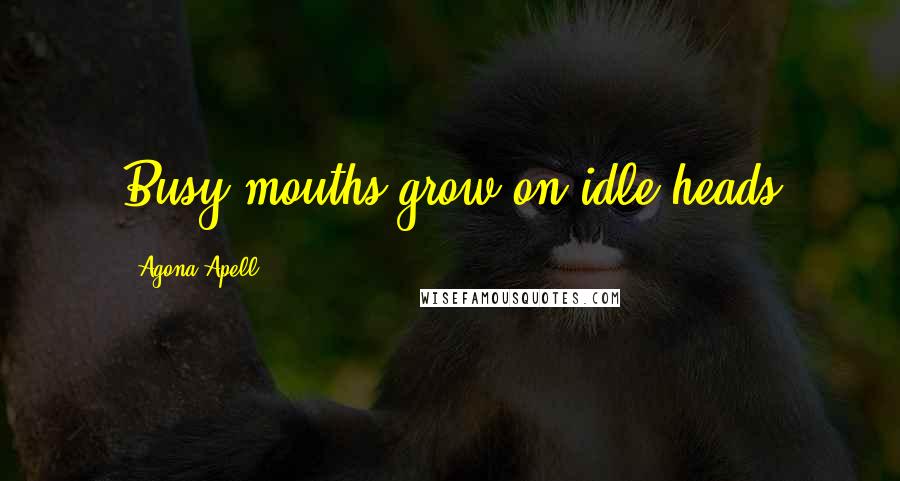 Agona Apell Quotes: Busy mouths grow on idle heads