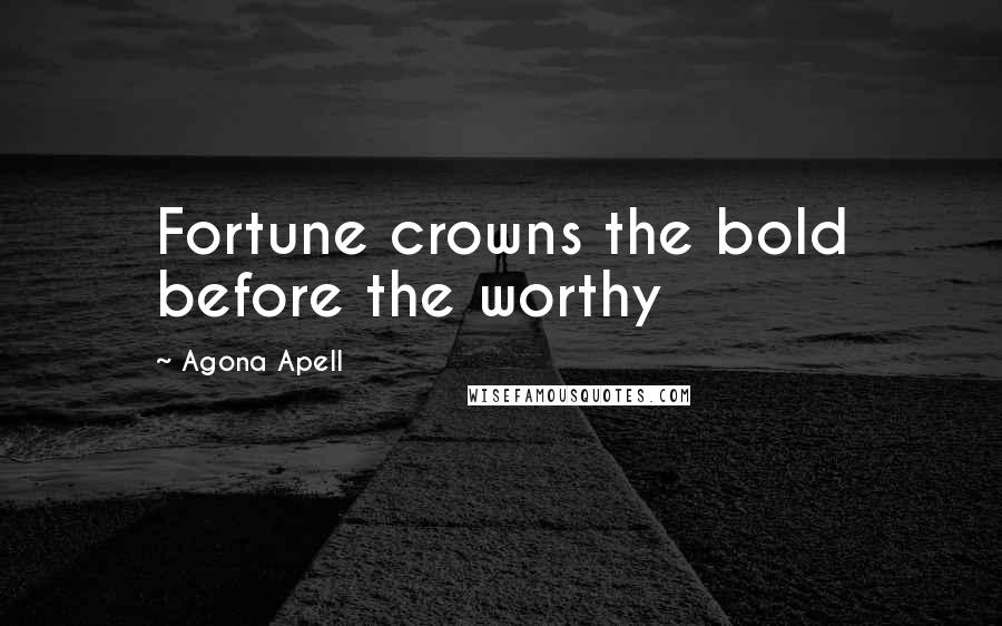 Agona Apell Quotes: Fortune crowns the bold before the worthy