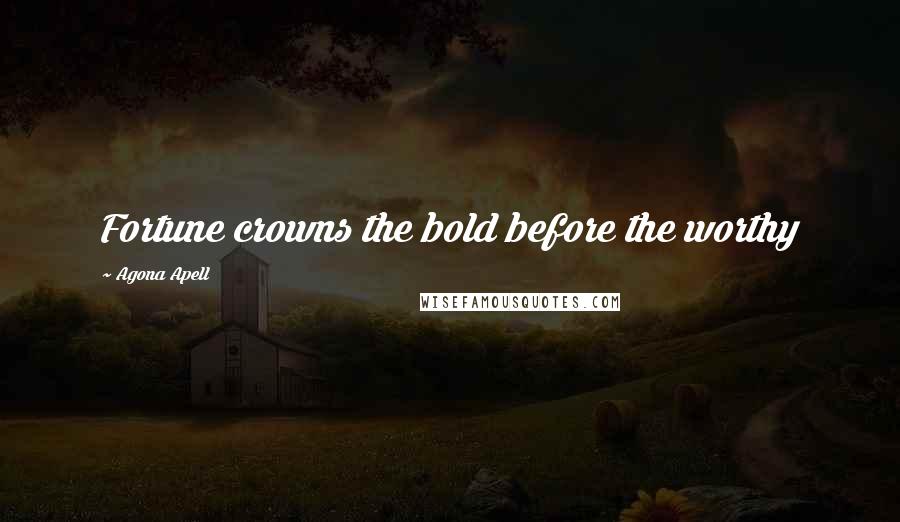 Agona Apell Quotes: Fortune crowns the bold before the worthy