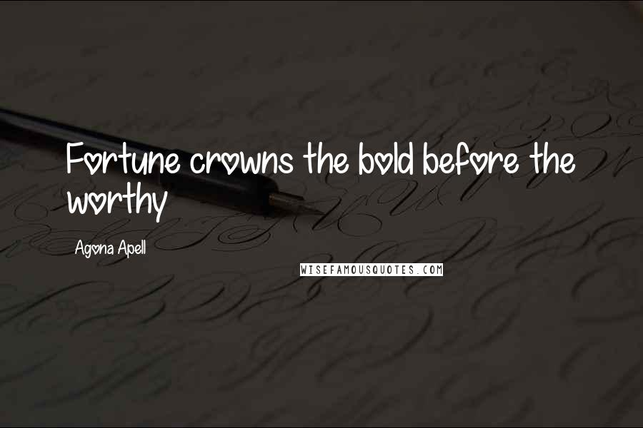 Agona Apell Quotes: Fortune crowns the bold before the worthy