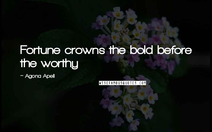 Agona Apell Quotes: Fortune crowns the bold before the worthy