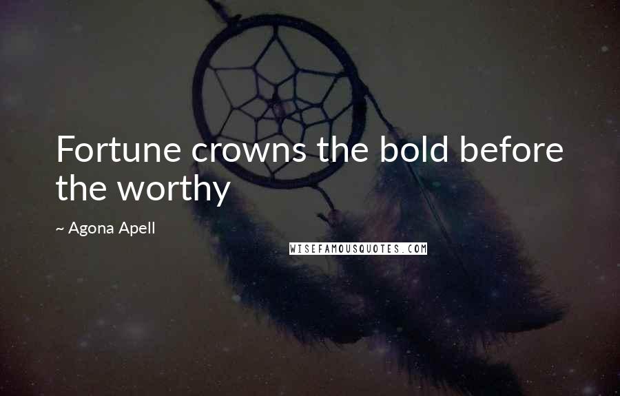 Agona Apell Quotes: Fortune crowns the bold before the worthy