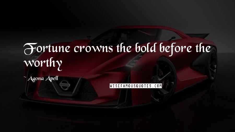 Agona Apell Quotes: Fortune crowns the bold before the worthy