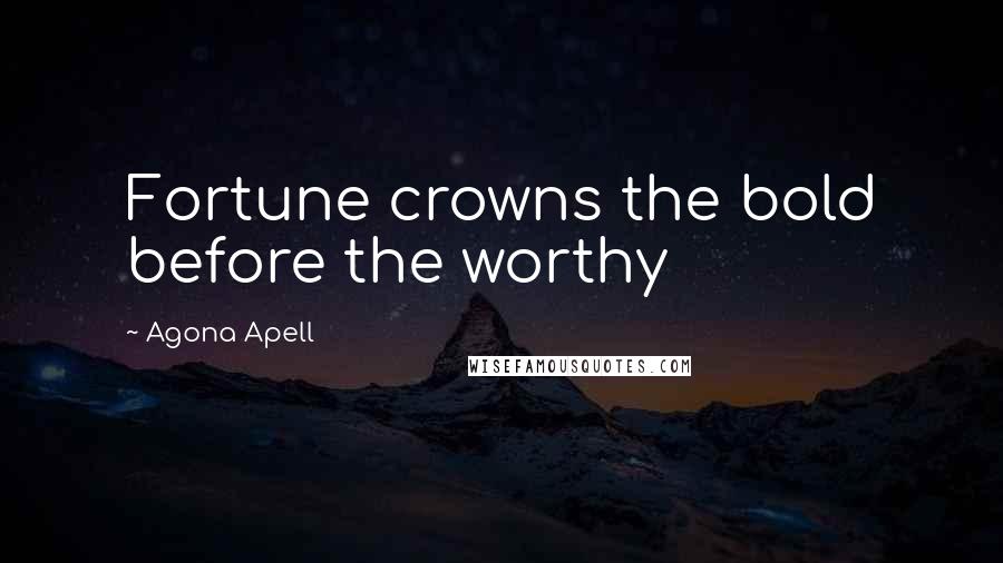 Agona Apell Quotes: Fortune crowns the bold before the worthy