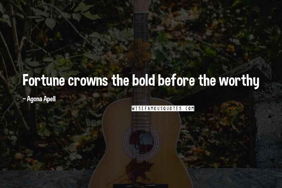 Agona Apell Quotes: Fortune crowns the bold before the worthy