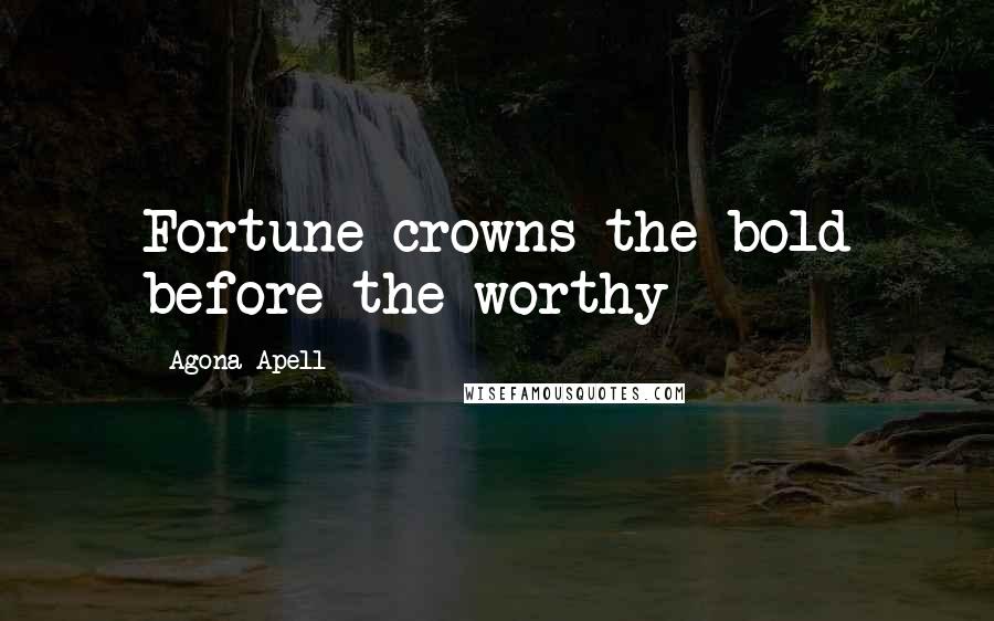 Agona Apell Quotes: Fortune crowns the bold before the worthy