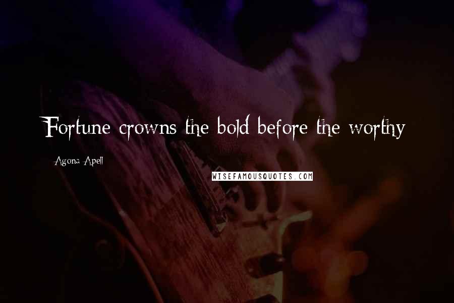 Agona Apell Quotes: Fortune crowns the bold before the worthy