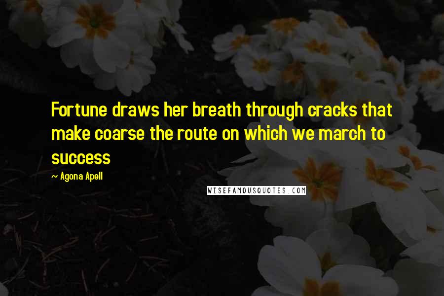 Agona Apell Quotes: Fortune draws her breath through cracks that make coarse the route on which we march to success