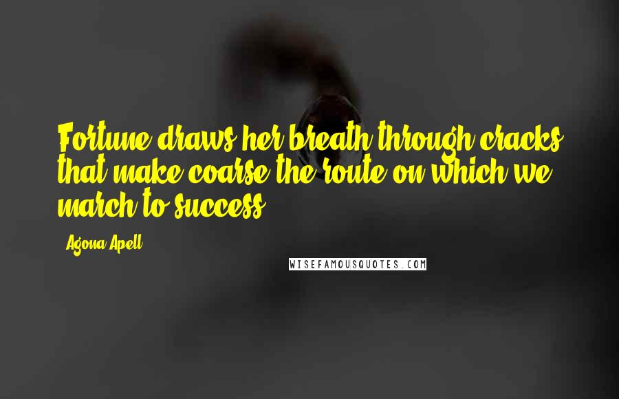 Agona Apell Quotes: Fortune draws her breath through cracks that make coarse the route on which we march to success