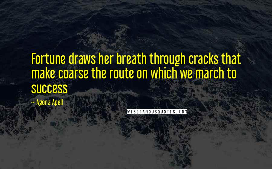 Agona Apell Quotes: Fortune draws her breath through cracks that make coarse the route on which we march to success