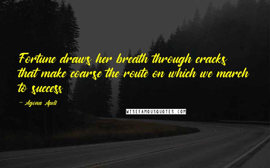 Agona Apell Quotes: Fortune draws her breath through cracks that make coarse the route on which we march to success