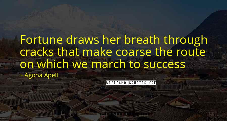 Agona Apell Quotes: Fortune draws her breath through cracks that make coarse the route on which we march to success