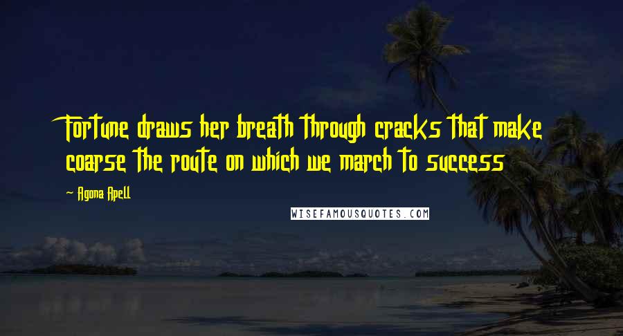 Agona Apell Quotes: Fortune draws her breath through cracks that make coarse the route on which we march to success