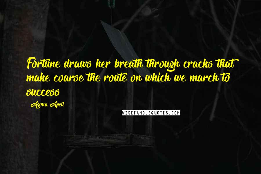 Agona Apell Quotes: Fortune draws her breath through cracks that make coarse the route on which we march to success