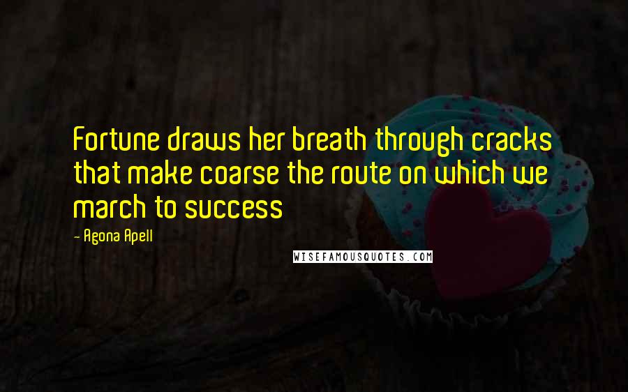 Agona Apell Quotes: Fortune draws her breath through cracks that make coarse the route on which we march to success