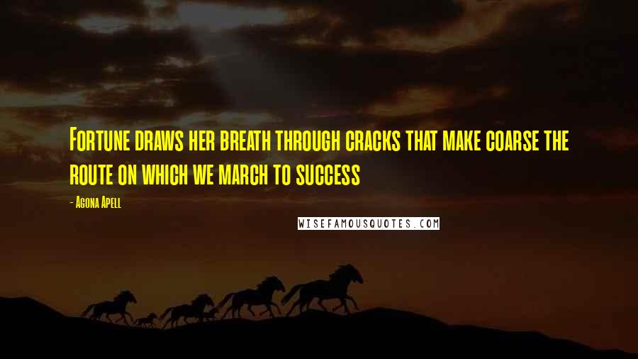 Agona Apell Quotes: Fortune draws her breath through cracks that make coarse the route on which we march to success