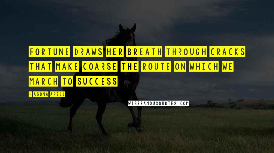 Agona Apell Quotes: Fortune draws her breath through cracks that make coarse the route on which we march to success