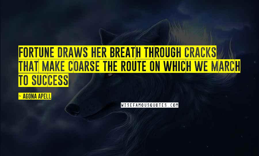 Agona Apell Quotes: Fortune draws her breath through cracks that make coarse the route on which we march to success