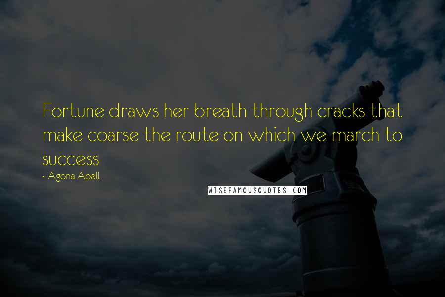 Agona Apell Quotes: Fortune draws her breath through cracks that make coarse the route on which we march to success