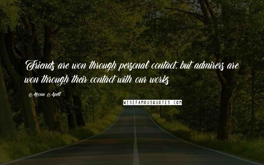 Agona Apell Quotes: Friends are won through personal contact, but admirers are won through their contact with our works