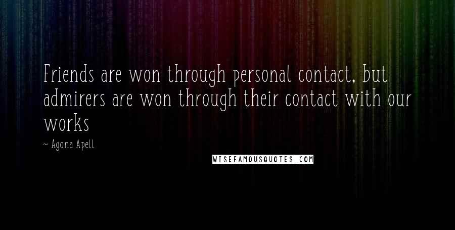 Agona Apell Quotes: Friends are won through personal contact, but admirers are won through their contact with our works