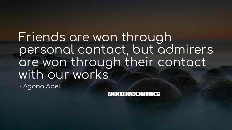 Agona Apell Quotes: Friends are won through personal contact, but admirers are won through their contact with our works