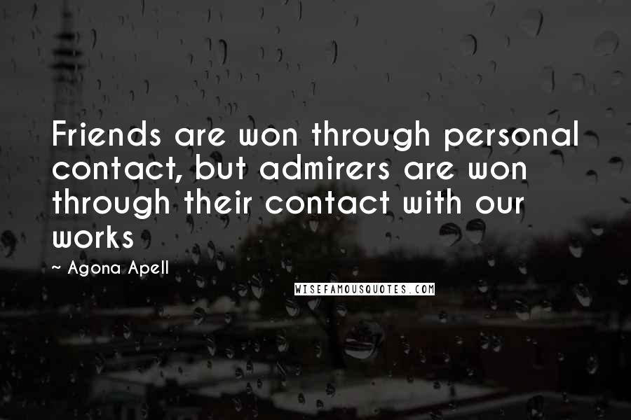 Agona Apell Quotes: Friends are won through personal contact, but admirers are won through their contact with our works