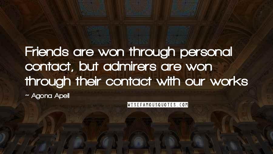 Agona Apell Quotes: Friends are won through personal contact, but admirers are won through their contact with our works