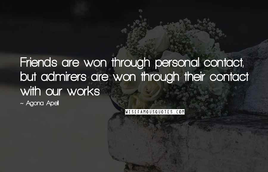 Agona Apell Quotes: Friends are won through personal contact, but admirers are won through their contact with our works