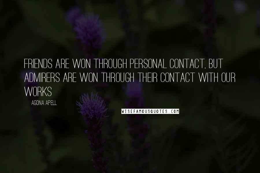 Agona Apell Quotes: Friends are won through personal contact, but admirers are won through their contact with our works