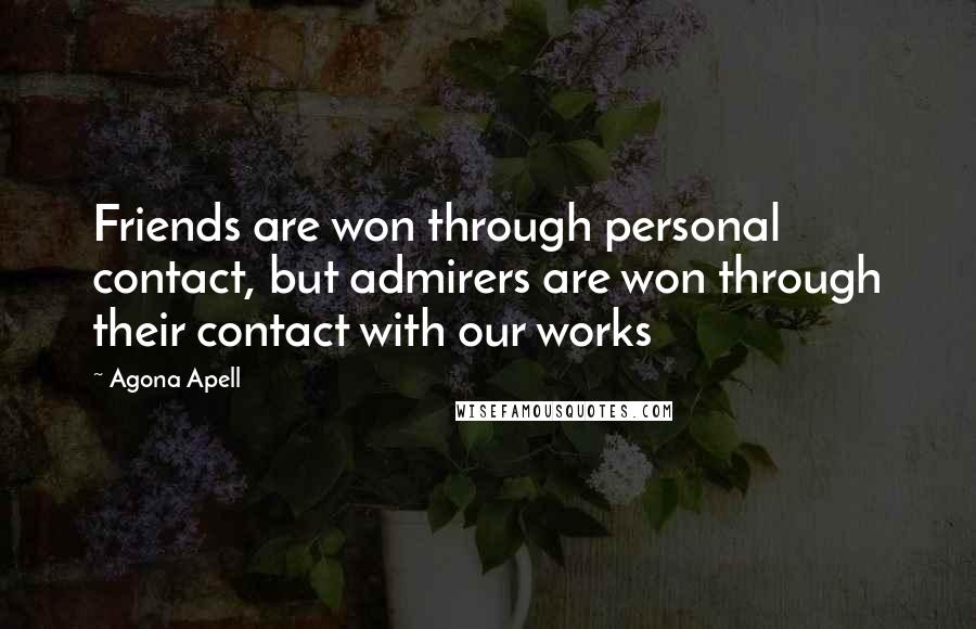 Agona Apell Quotes: Friends are won through personal contact, but admirers are won through their contact with our works