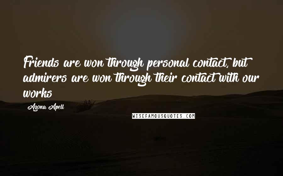 Agona Apell Quotes: Friends are won through personal contact, but admirers are won through their contact with our works