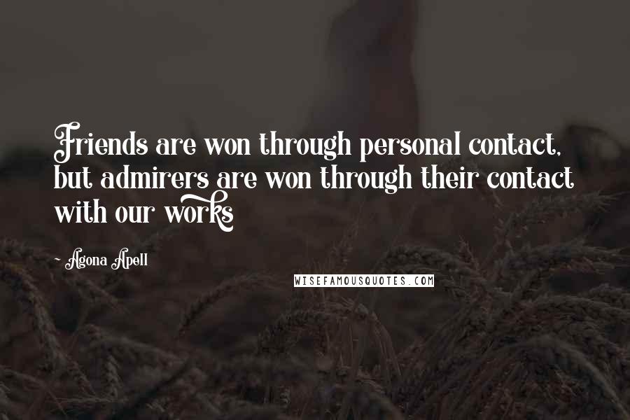 Agona Apell Quotes: Friends are won through personal contact, but admirers are won through their contact with our works