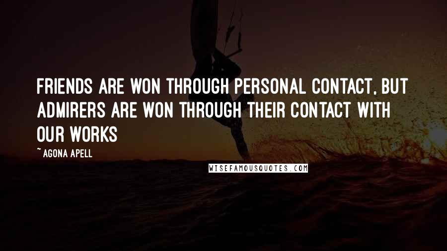 Agona Apell Quotes: Friends are won through personal contact, but admirers are won through their contact with our works