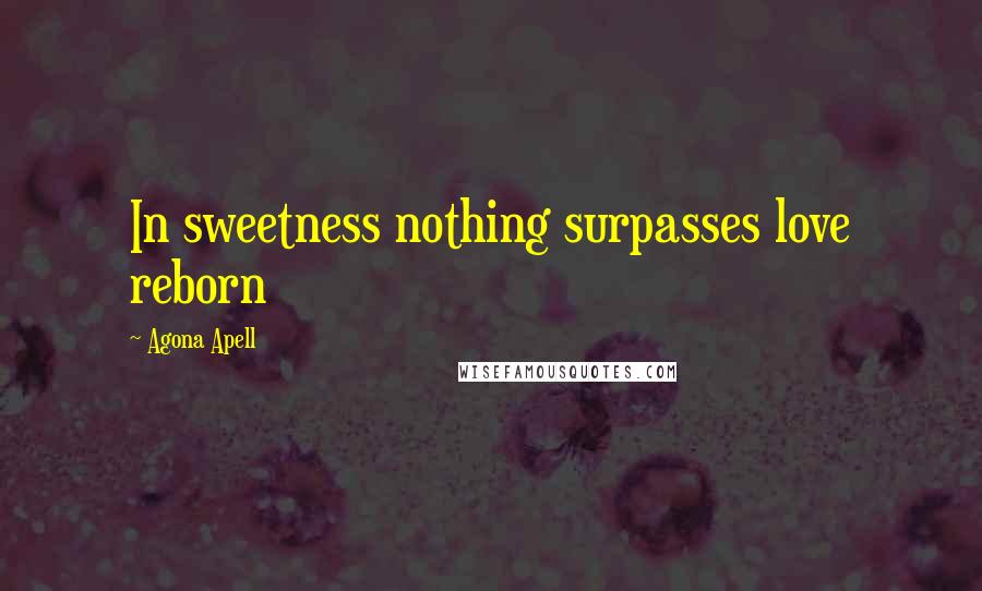 Agona Apell Quotes: In sweetness nothing surpasses love reborn