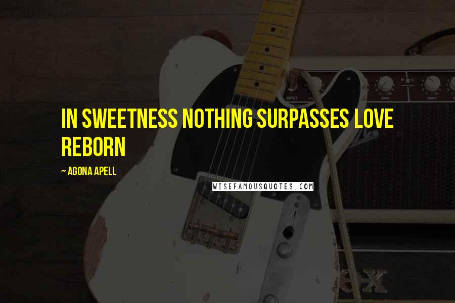 Agona Apell Quotes: In sweetness nothing surpasses love reborn